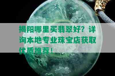 揭阳哪里买翡翠好？详询本地专业珠宝店获取优质推荐！