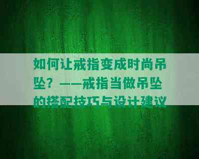 如何让戒指变成时尚吊坠？——戒指当做吊坠的搭配技巧与设计建议