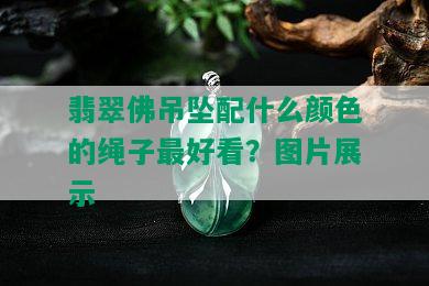 翡翠佛吊坠配什么颜色的绳子更好看？图片展示