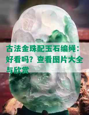 古法金珠配玉石编绳：好看吗？查看图片大全与欣赏