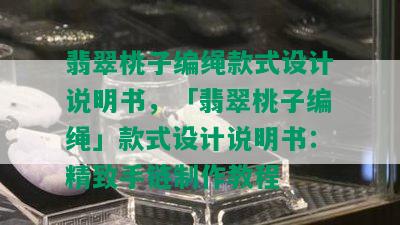 翡翠桃子编绳款式设计说明书，「翡翠桃子编绳」款式设计说明书：精致手链制作教程