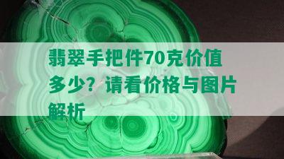 翡翠手把件70克价值多少？请看价格与图片解析