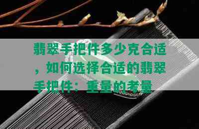 翡翠手把件多少克合适，如何选择合适的翡翠手把件：重量的考量