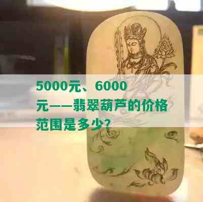 5000元、6000元——翡翠葫芦的价格范围是多少？