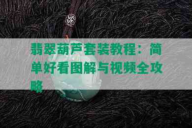 翡翠葫芦套装教程：简单好看图解与视频全攻略