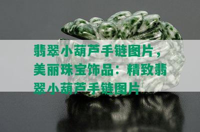 翡翠小葫芦手链图片，美丽珠宝饰品：精致翡翠小葫芦手链图片