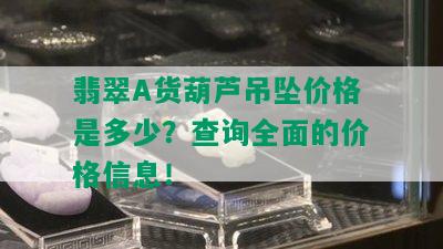 翡翠A货葫芦吊坠价格是多少？查询全面的价格信息！