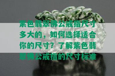 紫色翡翠佛公戒指尺寸多大的，如何选择适合你的尺寸？了解紫色翡翠佛公戒指的尺寸标准