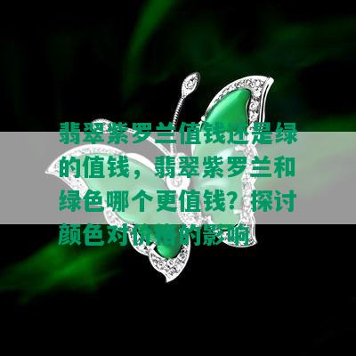 翡翠紫罗兰值钱还是绿的值钱，翡翠紫罗兰和绿色哪个更值钱？探讨颜色对价格的影响