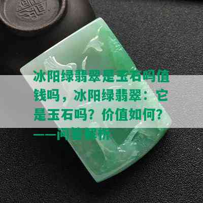 冰阳绿翡翠是玉石吗值钱吗，冰阳绿翡翠：它是玉石吗？价值如何？——问答解析