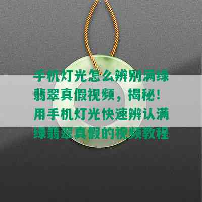 手机灯光怎么辨别满绿翡翠真假视频，揭秘！用手机灯光快速辨认满绿翡翠真假的视频教程