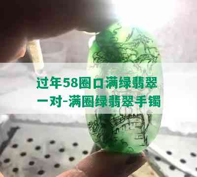 过年58圈口满绿翡翠一对-满圈绿翡翠手镯