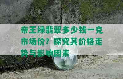 帝王绿翡翠多少钱一克市场价？探究其价格走势与影响因素