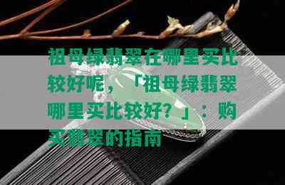 祖母绿翡翠在哪里买比较好呢，「祖母绿翡翠哪里买比较好？」：购买翡翠的指南