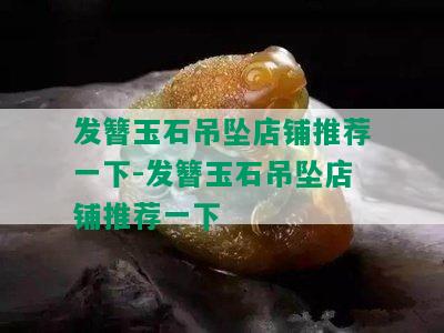 发簪玉石吊坠店铺推荐一下-发簪玉石吊坠店铺推荐一下