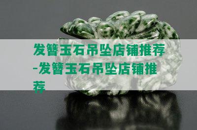 发簪玉石吊坠店铺推荐-发簪玉石吊坠店铺推荐