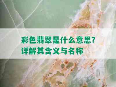 彩色翡翠是什么意思？详解其含义与名称