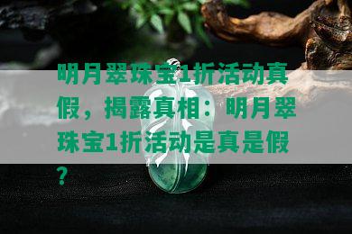 明月翠珠宝1折活动真假，揭露真相：明月翠珠宝1折活动是真是假？