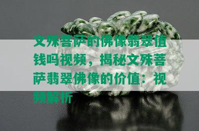 文殊菩萨的佛像翡翠值钱吗视频，揭秘文殊菩萨翡翠佛像的价值：视频解析