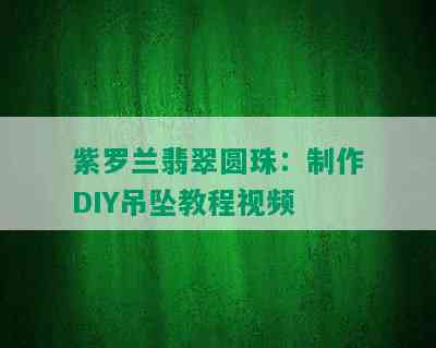 紫罗兰翡翠圆珠：制作DIY吊坠教程视频