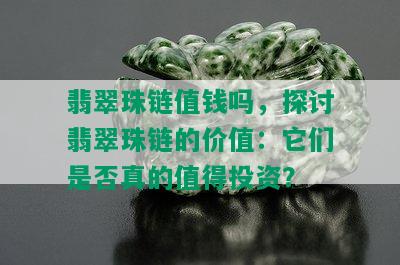 翡翠珠链值钱吗，探讨翡翠珠链的价值：它们是否真的值得投资？