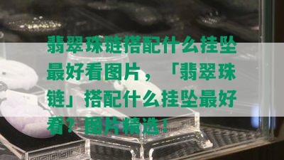 翡翠珠链搭配什么挂坠更好看图片，「翡翠珠链」搭配什么挂坠更好看？图片精选！