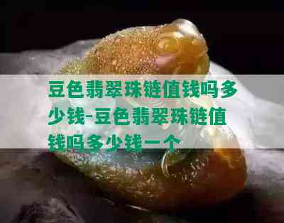 豆色翡翠珠链值钱吗多少钱-豆色翡翠珠链值钱吗多少钱一个