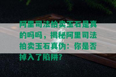 阿里司法拍卖玉石是真的吗吗，揭秘阿里司法拍卖玉石真伪：你是否掉入了陷阱？