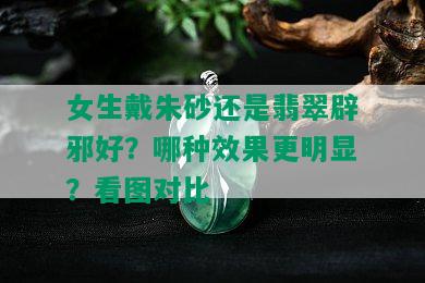 女生戴朱砂还是翡翠辟邪好？哪种效果更明显？看图对比