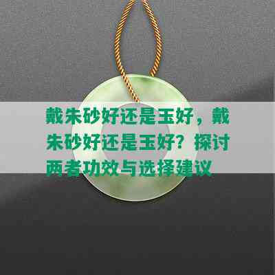 戴朱砂好还是玉好，戴朱砂好还是玉好？探讨两者功效与选择建议