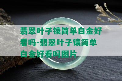 翡翠叶子镶简单白金好看吗-翡翠叶子镶简单白金好看吗图片