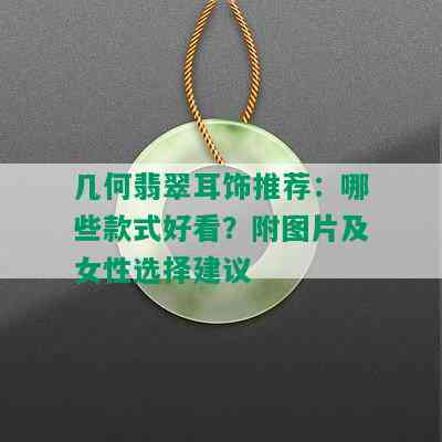 几何翡翠耳饰推荐：哪些款式好看？附图片及女性选择建议