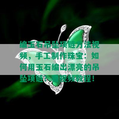 编玉石吊坠项链方法视频，手工制作珠宝：如何用玉石编出漂亮的吊坠项链？看视频教程！