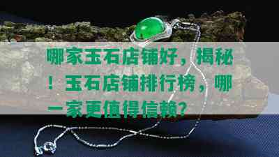 哪家玉石店铺好，揭秘！玉石店铺排行榜，哪一家更值得信赖？