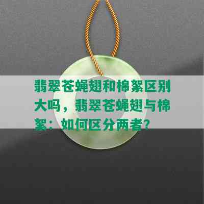 翡翠苍蝇翅和棉絮区别大吗，翡翠苍蝇翅与棉絮：如何区分两者？