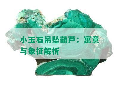 小玉石吊坠葫芦：寓意与象征解析