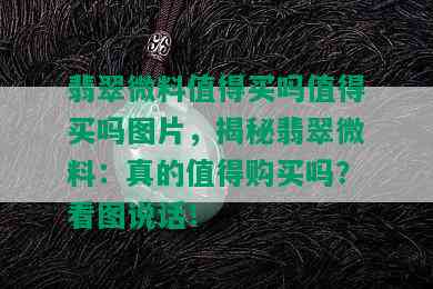 翡翠微料值得买吗值得买吗图片，揭秘翡翠微料：真的值得购买吗？看图说话！