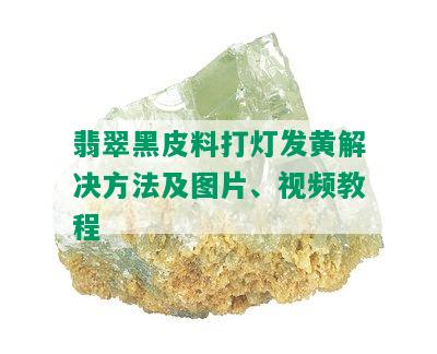 翡翠黑皮料打灯发黄解决方法及图片、视频教程