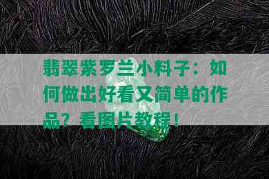 翡翠紫罗兰小料子：如何做出好看又简单的作品？看图片教程！