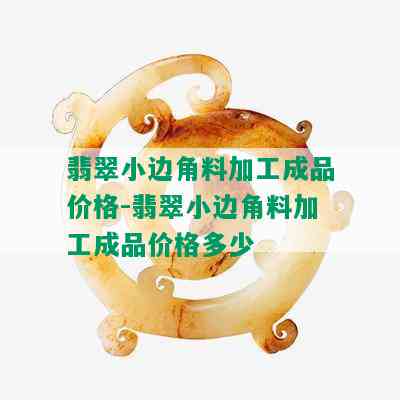 翡翠小边角料加工成品价格-翡翠小边角料加工成品价格多少