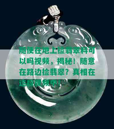 随便在地上捡翡翠料可以吗视频，揭秘！随意在路边捡翡翠？真相在这段视频中！