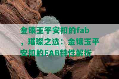 金镶玉平安扣的fab，璀璨之选：金镶玉平安扣的FAB特性解析