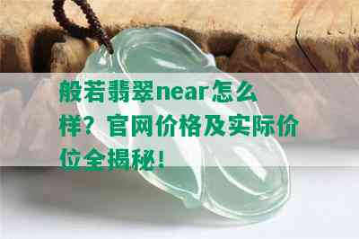 般若翡翠near怎么样？官网价格及实际价位全揭秘！