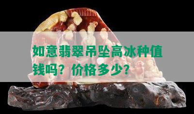 如意翡翠吊坠高冰种值钱吗？价格多少？