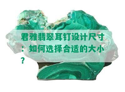 君雅翡翠耳钉设计尺寸：如何选择合适的大小？