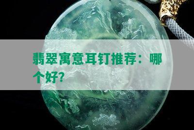 翡翠寓意耳钉推荐：哪个好？