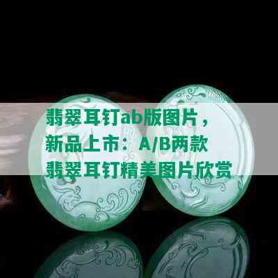 翡翠耳钉ab版图片，新品上市：A/B两款翡翠耳钉精美图片欣赏