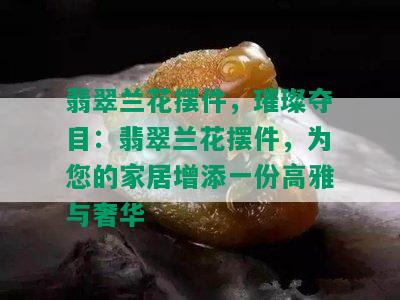 翡翠兰花摆件，璀璨夺目：翡翠兰花摆件，为您的家居增添一份高雅与奢华