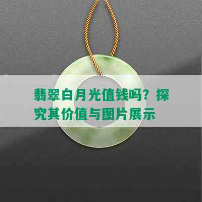 翡翠白月光值钱吗？探究其价值与图片展示