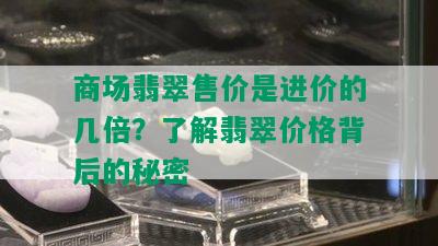 商场翡翠售价是进价的几倍？了解翡翠价格背后的秘密